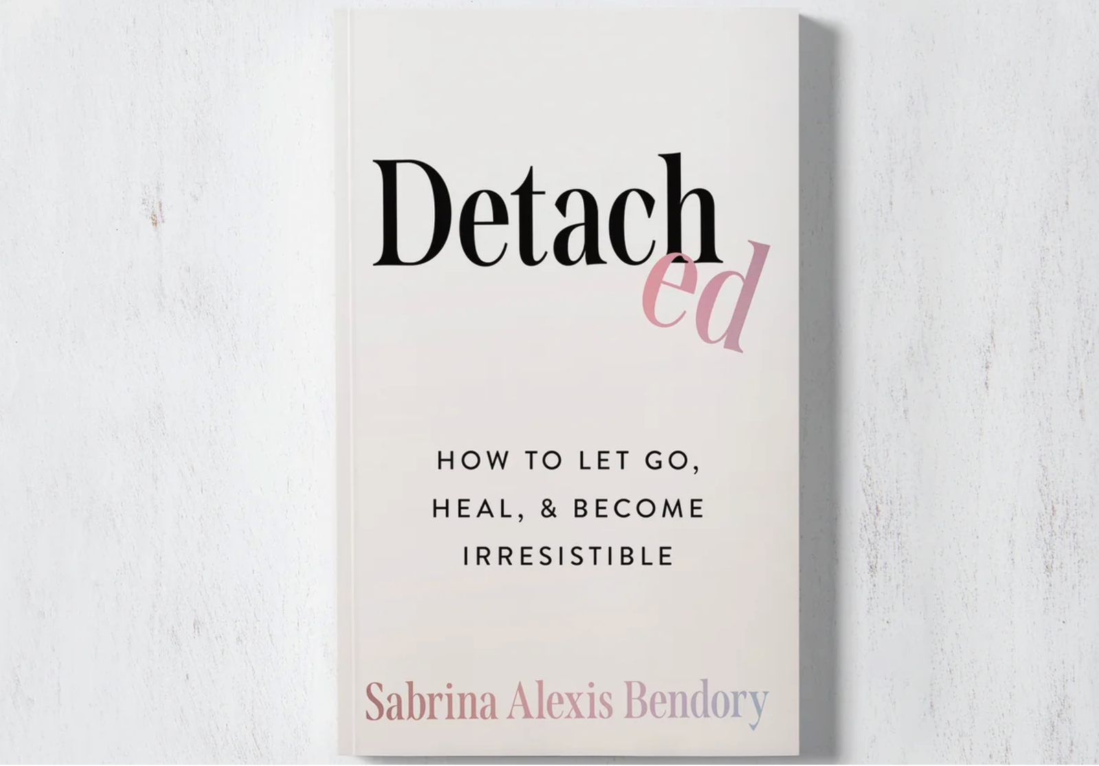 Detached: How To Let Go, Heal, & Become Irresistible